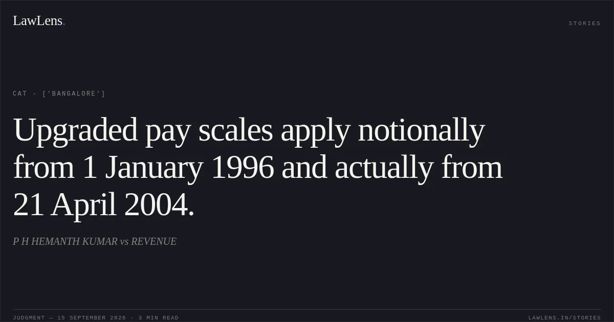 Upgraded pay scales apply notionally from 1 January 1996 and actually from 21 April 2004.. P H HEMANTH KUMAR  vs REVENUE. CAT - ['Bangalore']. LawLens