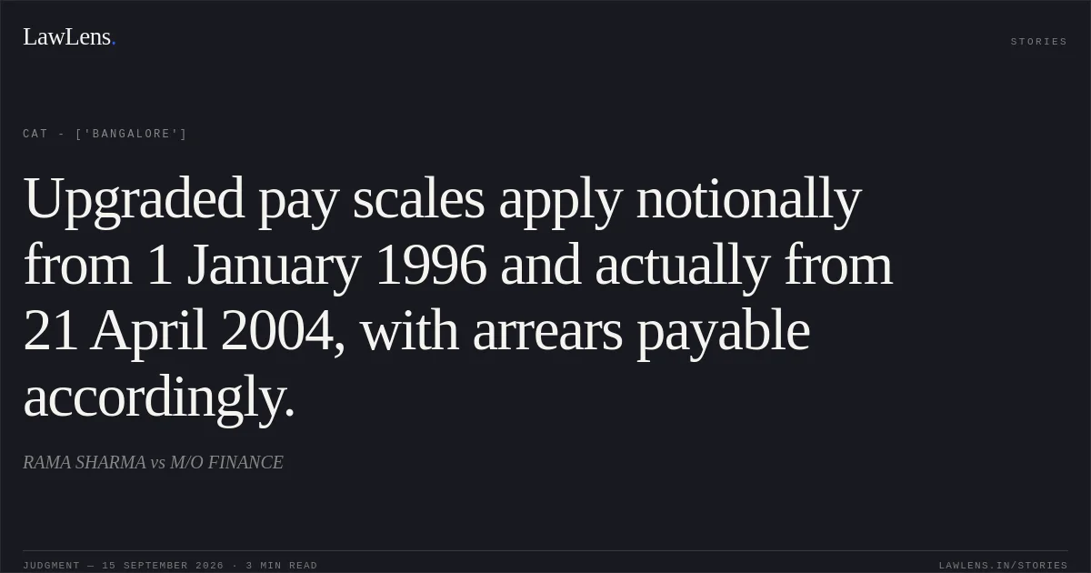 Upgraded pay scales apply notionally from 1 January 1996 and actually from 21 April 2004, with arrears payable accordingly.. RAMA SHARMA vs M/O FINANCE. CAT - ['Bangalore']. LawLens