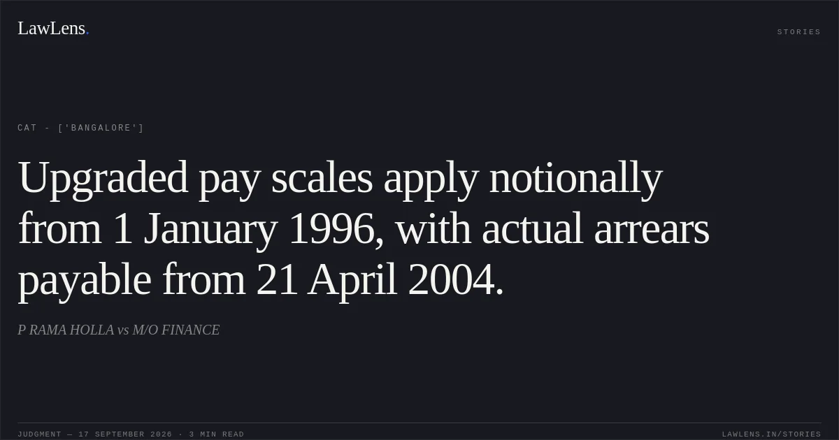 Upgraded pay scales apply notionally from 1 January 1996, with actual arrears payable from 21 April 2004.. P RAMA HOLLA vs M/O FINANCE. CAT - ['Bangalore']. LawLens