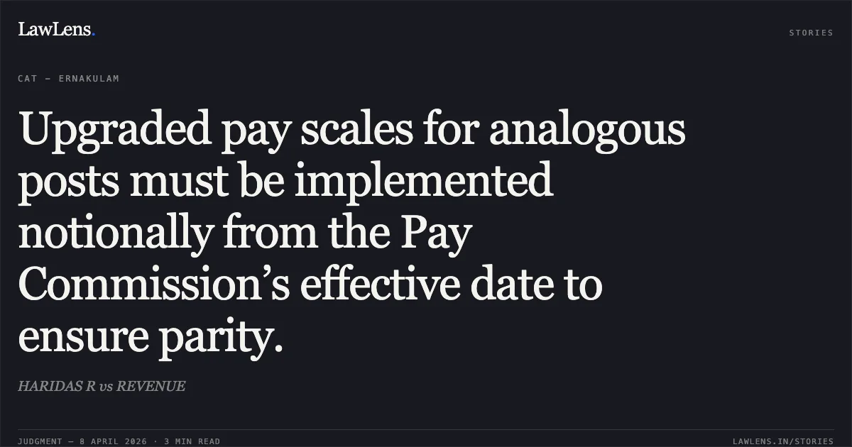 Upgraded pay scales for analogous posts must be implemented notionally from the Pay Commission’s effective date to ensure parity.. HARIDAS R vs REVENUE. Central Administrative Tribunal. LawLens