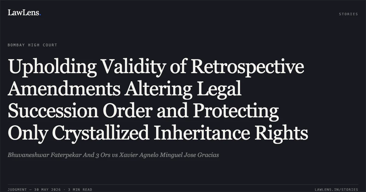 Upholding Validity of Retrospective Amendments Altering Legal Succession Order and Protecting Only Crystallized Inheritance Rights. Bhuvaneshwar Faterpekar And 3 Ors vs Xavier Agnelo Minguel Jose Gracias. Bombay High Court. LawLens