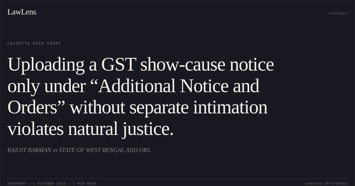 Uploading a GST show-cause notice only under “Additional Notice and Orders” without separate intimation violates natural justice.. RANJIT BARMAN vs STATE OF WEST BENGAL AND ORS.. Calcutta High Court. LawLens