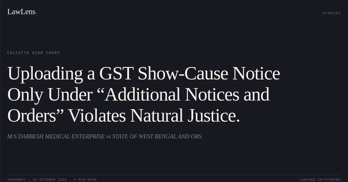 Uploading a GST Show-Cause Notice Only Under “Additional Notices and Orders” Violates Natural Justice.. M/S DARBESH MEDICAL ENTERPRISE vs STATE OF WEST BENGAL AND ORS.. Calcutta High Court. LawLens