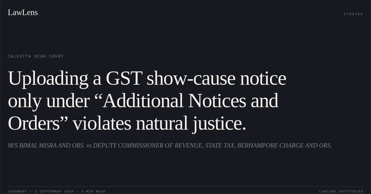 Uploading a GST show-cause notice only under “Additional Notices and Orders” violates natural justice.. M/S BIMAL MISRA AND ORS. vs DEPUTY COMMISSIONER OF REVENUE, STATE TAX, BERHAMPORE CHARGE AND ORS.. Calcutta High Court. LawLens