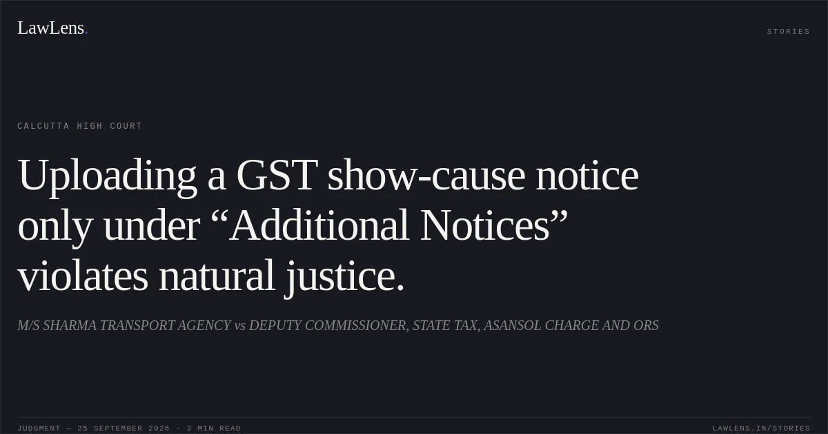 Uploading a GST show-cause notice only under “Additional Notices” violates natural justice.. M/S SHARMA TRANSPORT AGENCY vs DEPUTY COMMISSIONER, STATE TAX, ASANSOL CHARGE AND ORS. Calcutta High Court. LawLens