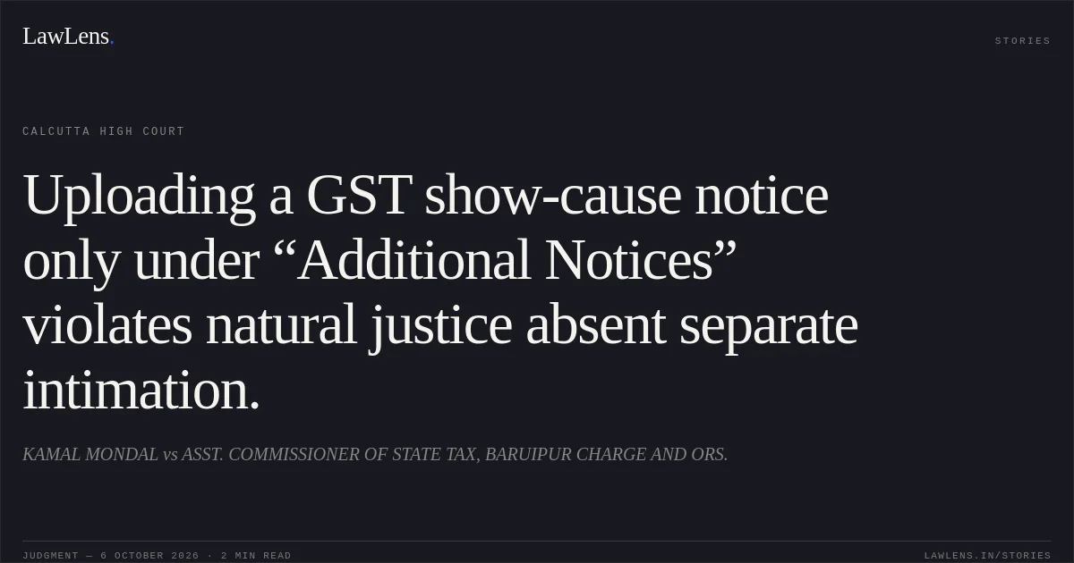 Uploading a GST show-cause notice only under “Additional Notices” violates natural justice absent separate intimation.. KAMAL MONDAL vs ASST. COMMISSIONER OF STATE TAX, BARUIPUR CHARGE AND ORS.. Calcutta High Court. LawLens