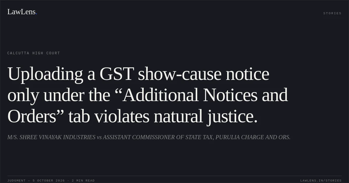 Uploading a GST show-cause notice only under the “Additional Notices and Orders” tab violates natural justice.. M/S. SHREE VINAYAK INDUSTRIES vs ASSISTANT COMMISSIONER OF STATE TAX, PURULIA CHARGE AND ORS.. Calcutta High Court. LawLens