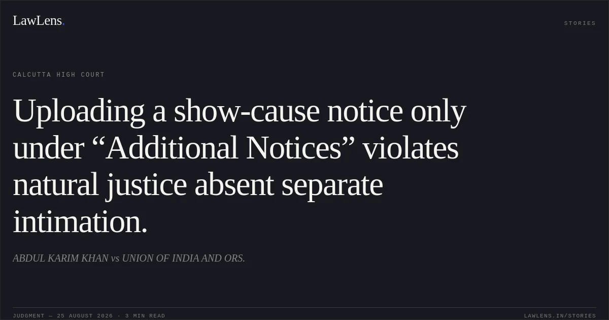 Uploading a show-cause notice only under “Additional Notices” violates natural justice absent separate intimation.. ABDUL KARIM KHAN vs UNION OF INDIA AND ORS.. Calcutta High Court. LawLens