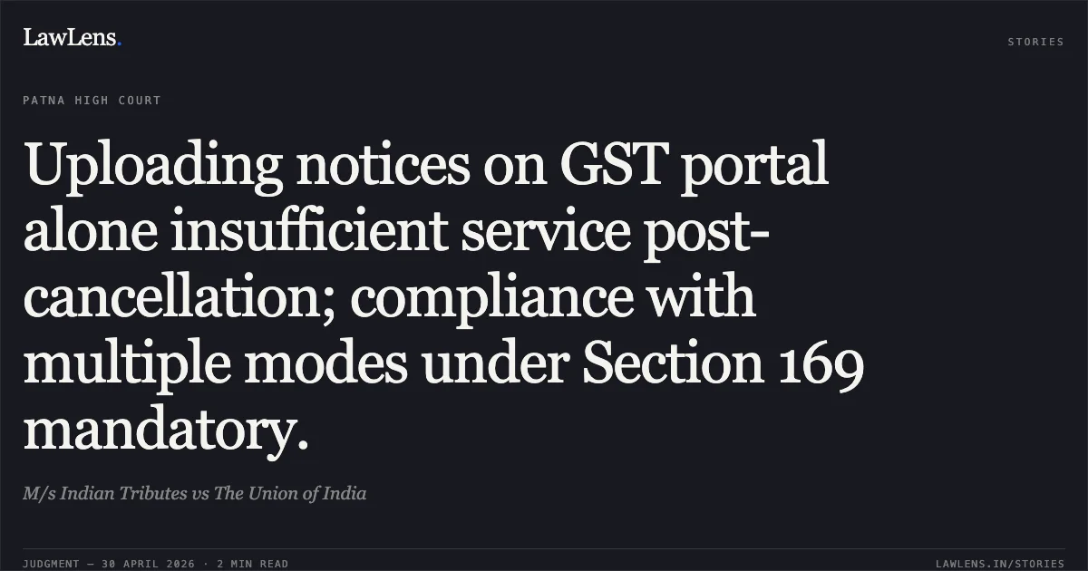 Uploading notices on GST portal alone insufficient service post-cancellation; compliance with multiple modes under Section 169 mandatory.. M/s Indian Tributes vs The Union of India. Patna High Court. LawLens