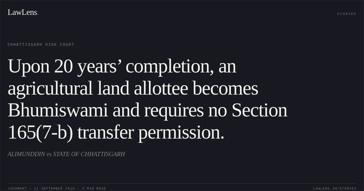 Upon 20 years’ completion, an agricultural land allottee becomes Bhumiswami and requires no Section 165(7-b) transfer permission.. ALIMUNDDIN vs STATE OF CHHATTISGARH. Chhattisgarh High Court. LawLens