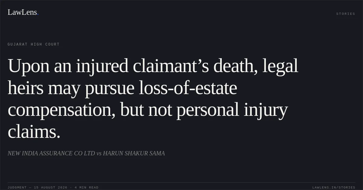 Upon an injured claimant’s death, legal heirs may pursue loss-of-estate compensation, but not personal injury claims.. NEW INDIA ASSURANCE CO LTD vs HARUN SHAKUR SAMA. Gujarat High Court. LawLens