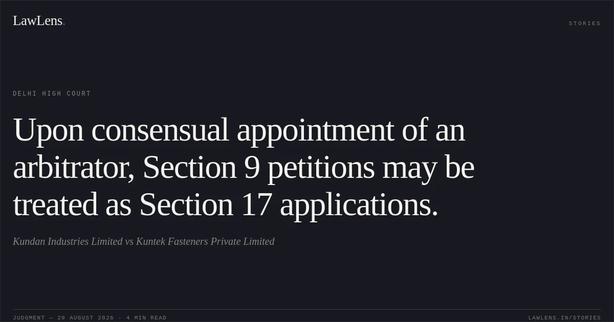 Upon consensual appointment of an arbitrator, Section 9 petitions may be treated as Section 17 applications.. Kundan Industries Limited vs Kuntek Fasteners Private Limited. Delhi High Court. LawLens