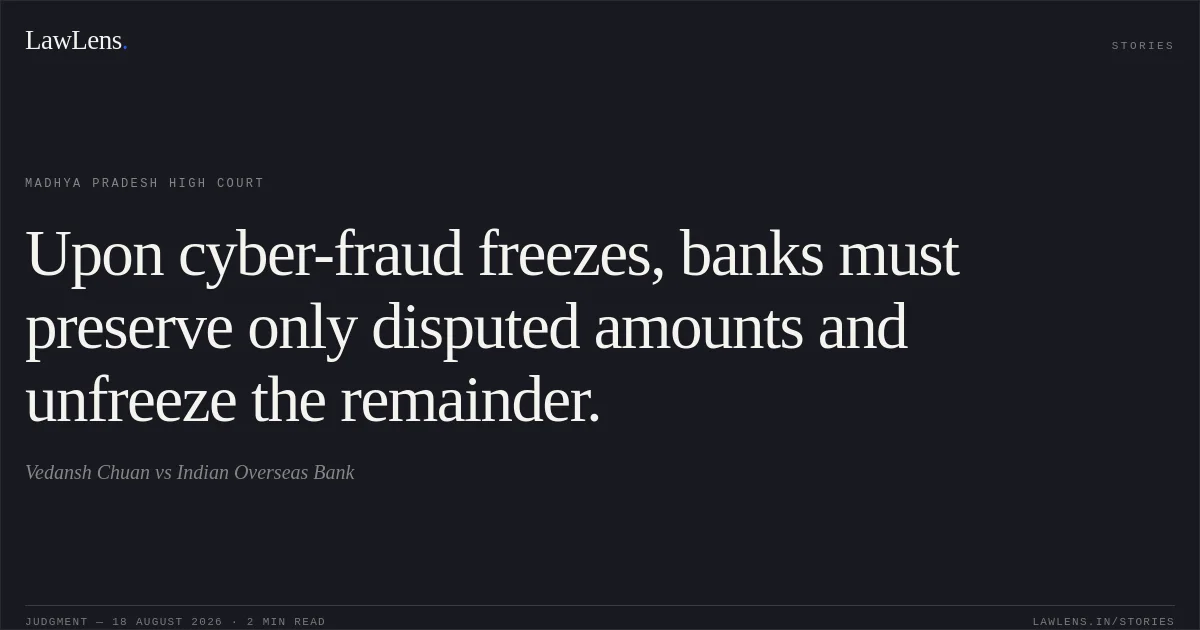 Upon cyber-fraud freezes, banks must preserve only disputed amounts and unfreeze the remainder.. Vedansh Chuan vs Indian Overseas Bank. Madhya Pradesh High Court. LawLens