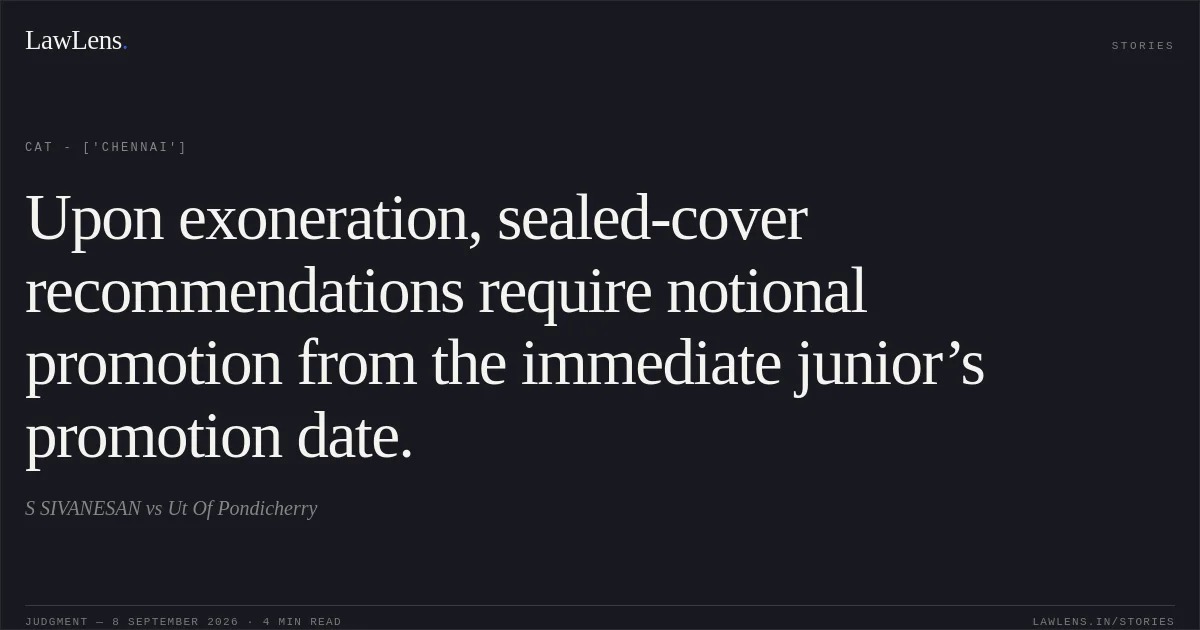 Upon exoneration, sealed-cover recommendations require notional promotion from the immediate junior’s promotion date.. S SIVANESAN vs Ut Of Pondicherry. CAT - ['Chennai']. LawLens