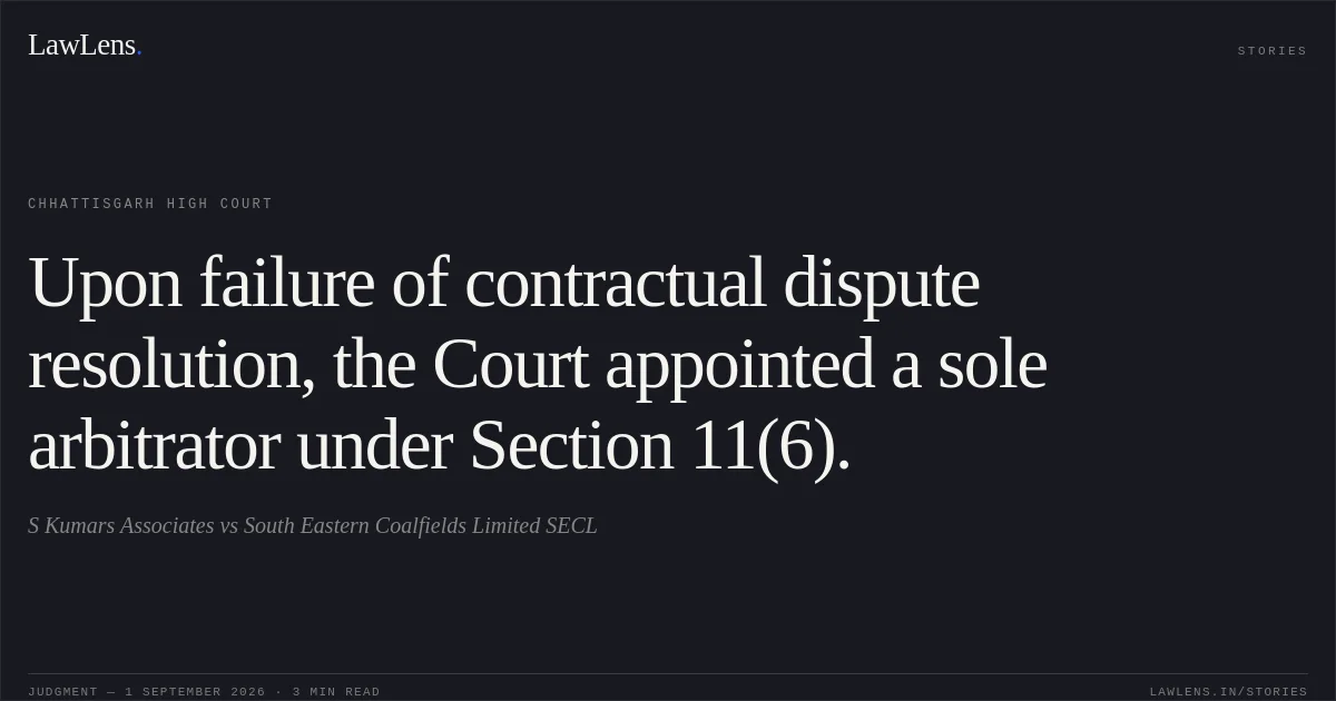Upon failure of contractual dispute resolution, the Court appointed a sole arbitrator under Section 11(6).. S Kumars Associates vs South Eastern Coalfields Limited SECL. Chhattisgarh High Court. LawLens