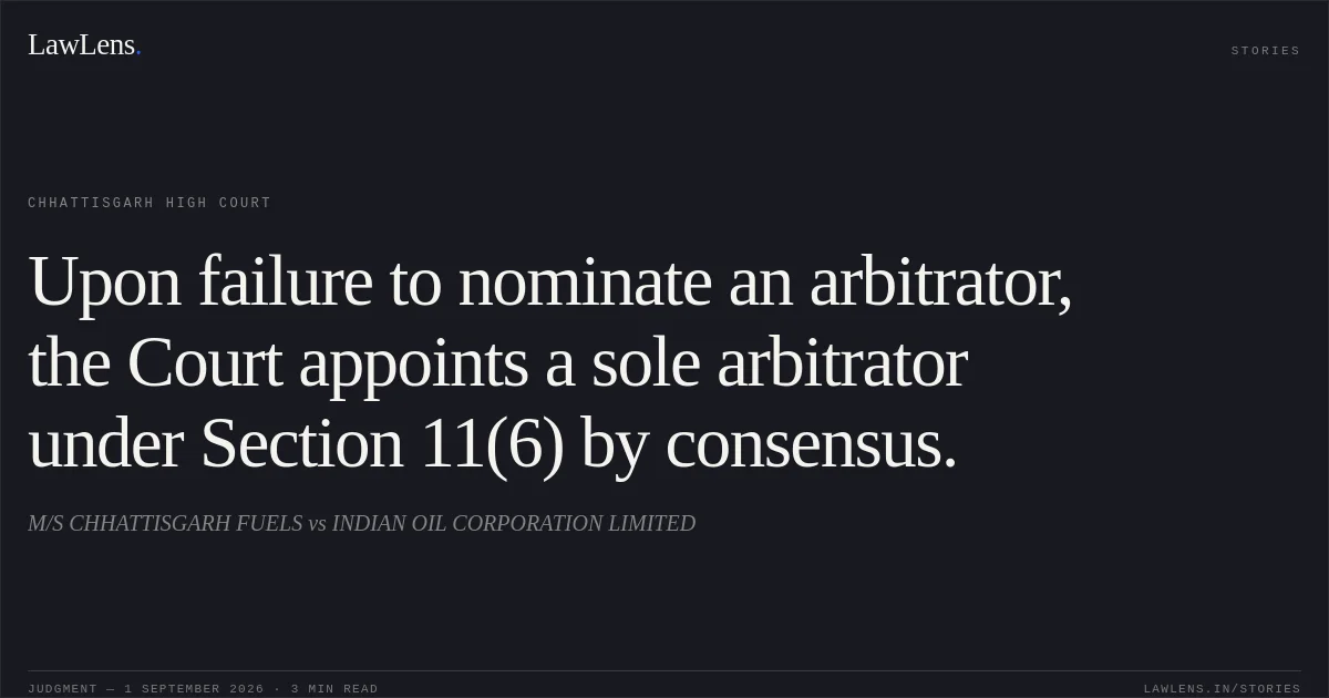 Upon failure to nominate an arbitrator, the Court appoints a sole arbitrator under Section 11(6) by consensus.. M/S CHHATTISGARH FUELS vs INDIAN OIL CORPORATION LIMITED. Chhattisgarh High Court. LawLens