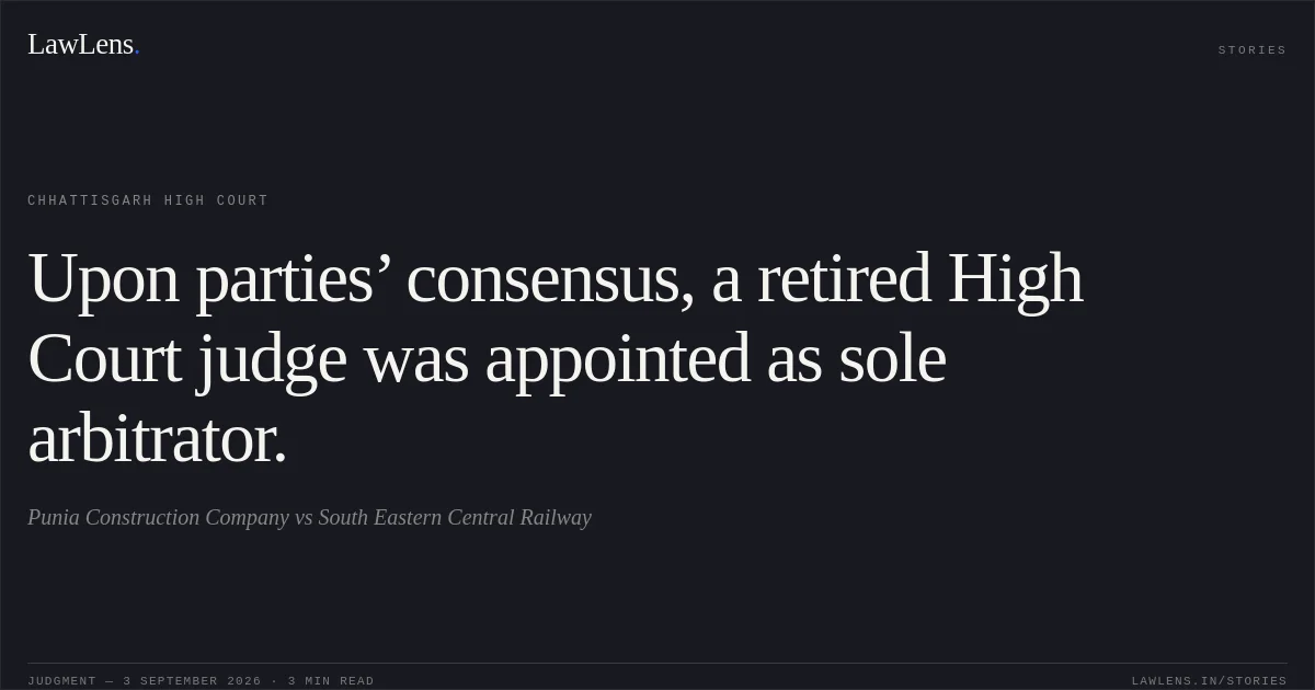 Upon parties’ consensus, a retired High Court judge was appointed as sole arbitrator.. Punia Construction Company vs South Eastern Central Railway. Chhattisgarh High Court. LawLens