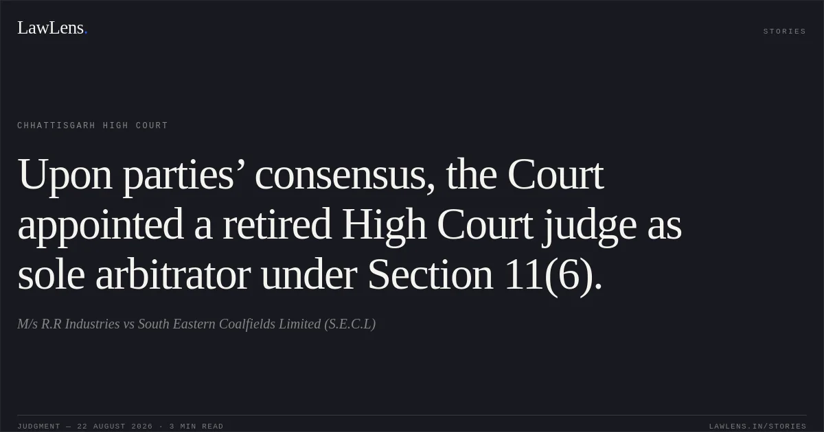 Upon parties’ consensus, the Court appointed a retired High Court judge as sole arbitrator under Section 11(6).. M/s R.R Industries vs South Eastern Coalfields Limited (S.E.C.L). Chhattisgarh High Court. LawLens