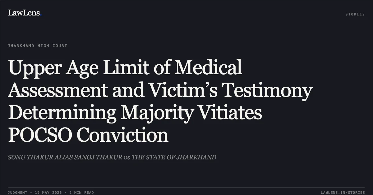 Upper Age Limit of Medical Assessment and Victim’s Testimony Determining Majority Vitiates POCSO Conviction. SONU THAKUR ALIAS SANOJ THAKUR vs THE STATE OF JHARKHAND. Jharkhand High Court. LawLens