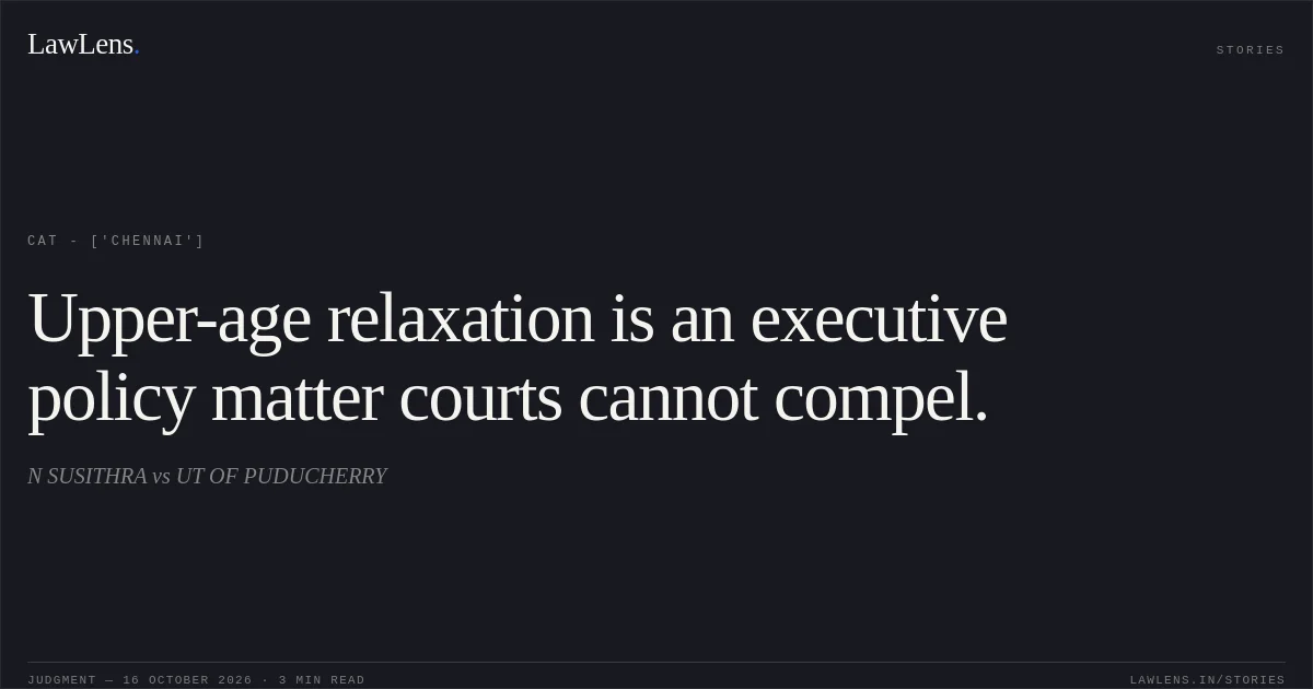 Upper-age relaxation is an executive policy matter courts cannot compel.. N SUSITHRA vs UT OF PUDUCHERRY. CAT - ['Chennai']. LawLens