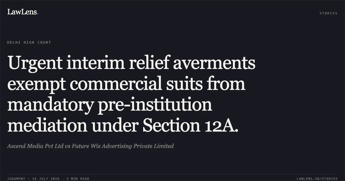 Urgent interim relief averments exempt commercial suits from mandatory pre-institution mediation under Section 12A.. Ascend Media Pvt Ltd vs Future Wiz Advertising Private Limited. Delhi High Court. LawLens