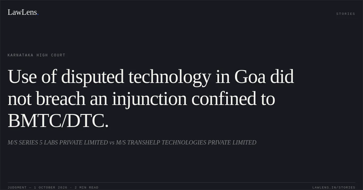 Use of disputed technology in Goa did not breach an injunction confined to BMTC/DTC.. M/S SERIES 5 LABS PRIVATE LIMITED vs M/S TRANSHELP TECHNOLOGIES PRIVATE LIMITED. Karnataka High Court. LawLens
