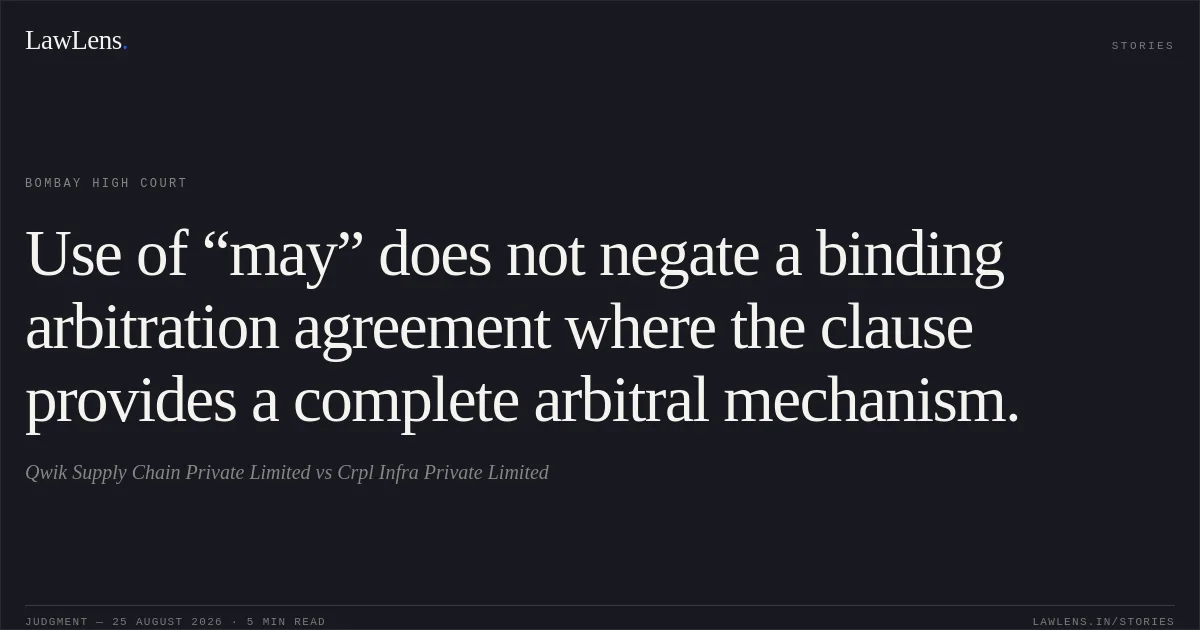 Use of “may” does not negate a binding arbitration agreement where the clause provides a complete arbitral mechanism.. Qwik Supply Chain Private Limited vs Crpl Infra Private Limited. Bombay High Court. LawLens