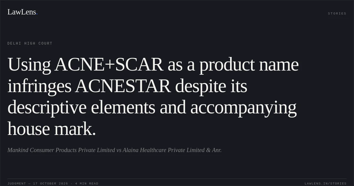 Using ACNE+SCAR as a product name infringes ACNESTAR despite its descriptive elements and accompanying house mark.. Mankind Consumer Products Private Limited vs Alaina Healthcare Private Limited & Anr.. Delhi High Court. LawLens