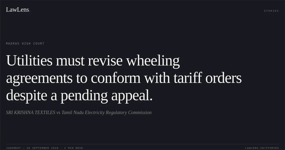 Utilities must revise wheeling agreements to conform with tariff orders despite a pending appeal.. SRI KRISHNA TEXTILES vs Tamil Nadu Electricity Regulatory Commission. Madras High Court. LawLens