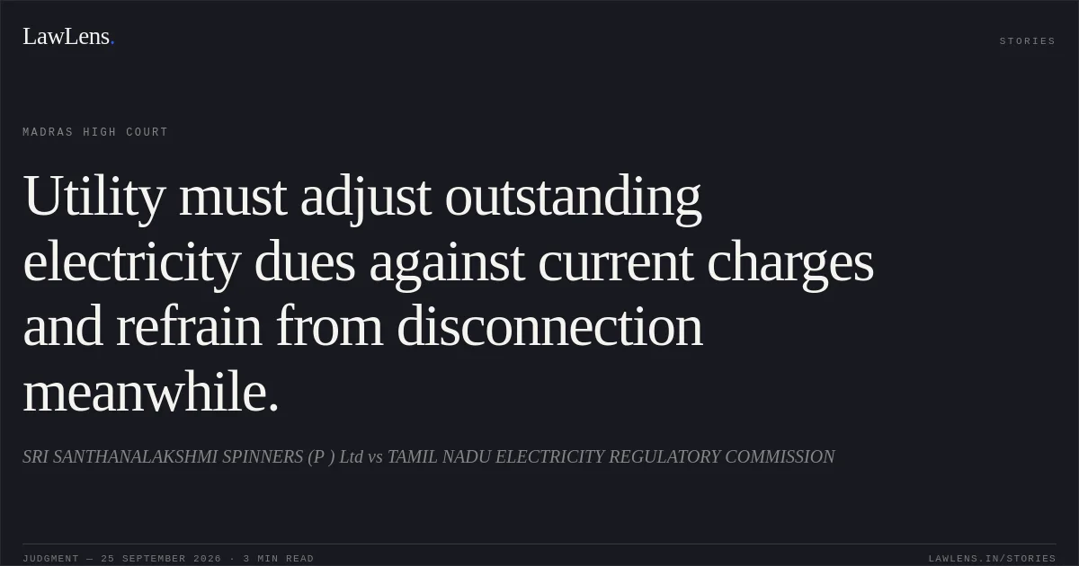 Utility must adjust outstanding electricity dues against current charges and refrain from disconnection meanwhile.. SRI SANTHANALAKSHMI SPINNERS (P ) Ltd vs TAMIL NADU ELECTRICITY REGULATORY COMMISSION. Madras High Court. LawLens