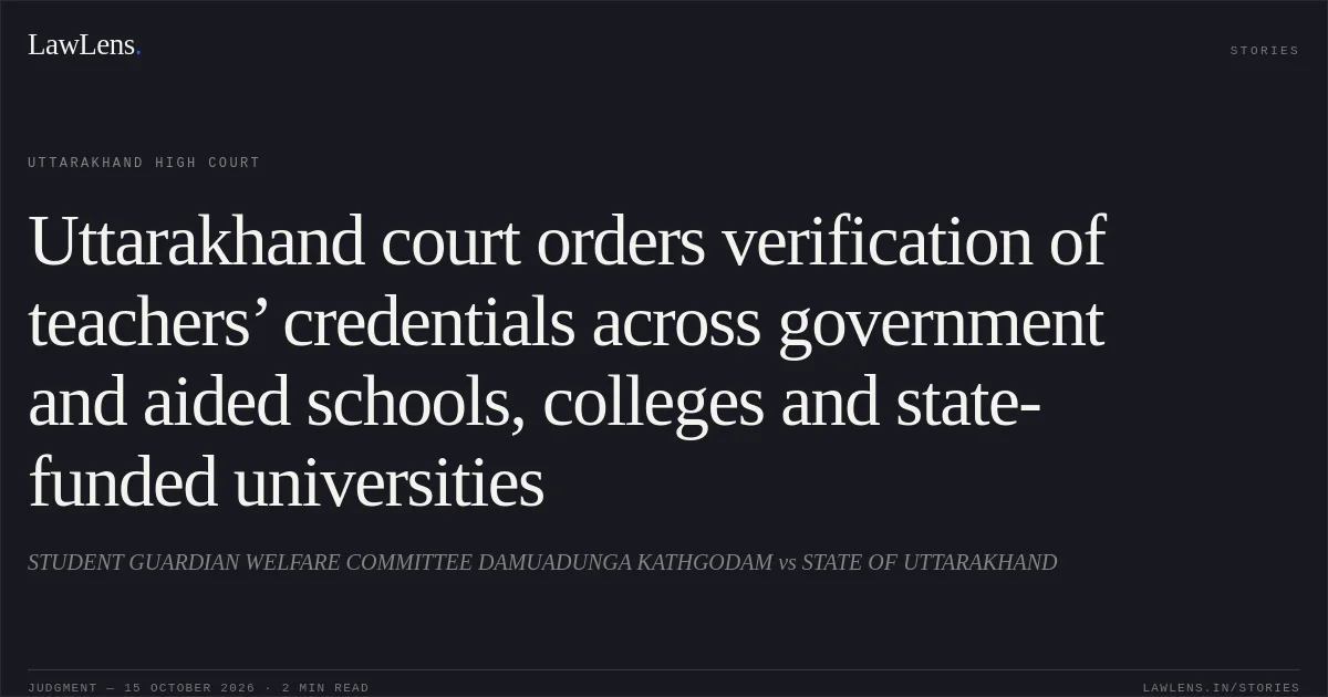 Uttarakhand court orders verification of teachers’ credentials across government and aided schools, colleges and state-funded universities. STUDENT GUARDIAN WELFARE COMMITTEE DAMUADUNGA KATHGODAM vs STATE OF UTTARAKHAND. Uttarakhand High Court. LawLens