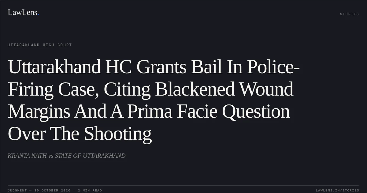 Uttarakhand HC Grants Bail In Police-Firing Case, Citing Blackened Wound Margins And A Prima Facie Question Over The Shooting. KRANTA NATH vs STATE OF UTTARAKHAND. Uttarakhand High Court. LawLens