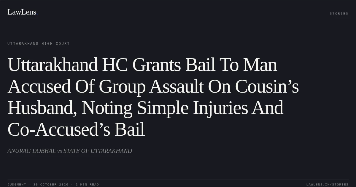 Uttarakhand HC Grants Bail To Man Accused Of Group Assault On Cousin’s Husband, Noting Simple Injuries And Co-Accused’s Bail. ANURAG DOBHAL vs STATE OF UTTARAKHAND. Uttarakhand High Court. LawLens