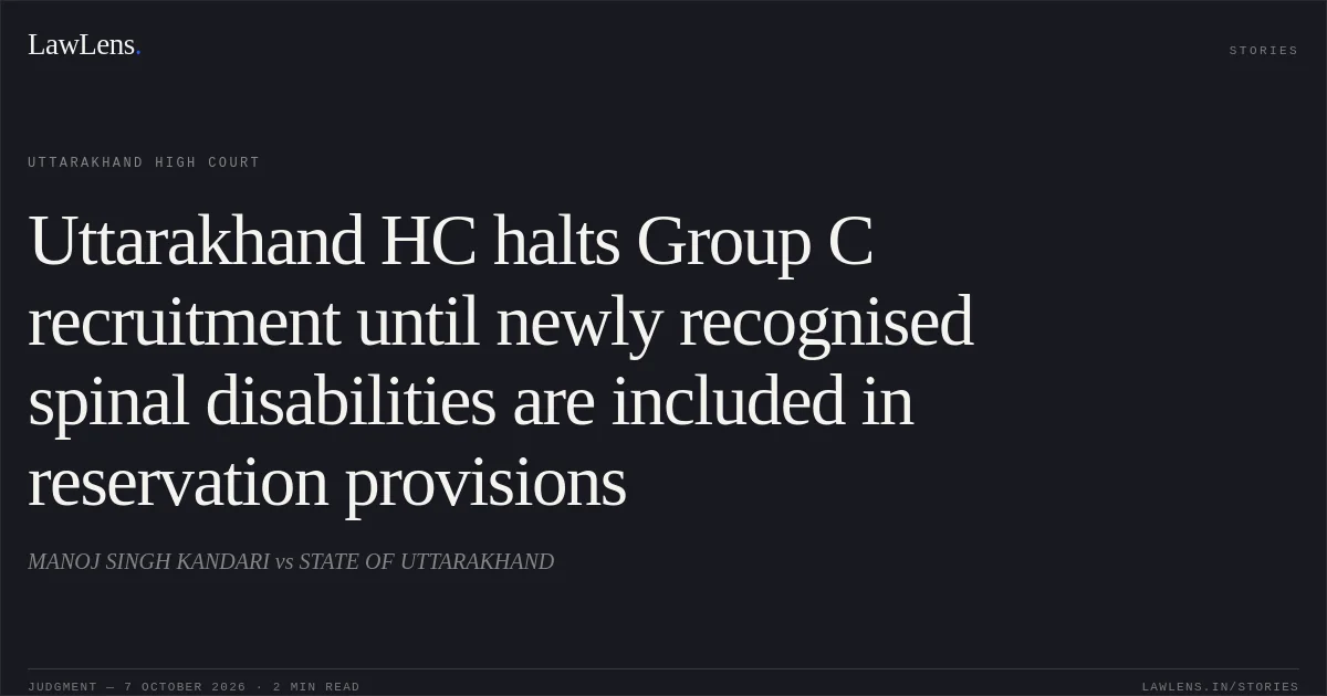 Uttarakhand HC halts Group C recruitment until newly recognised spinal disabilities are included in reservation provisions. MANOJ SINGH KANDARI vs STATE OF UTTARAKHAND. Uttarakhand High Court. LawLens
