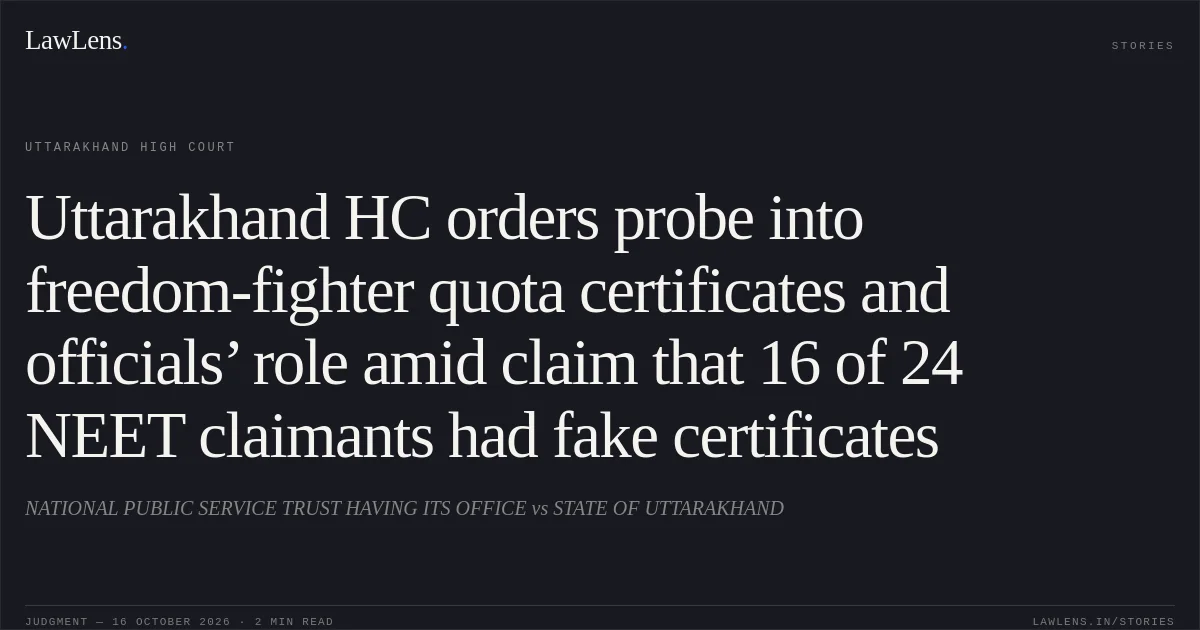 Uttarakhand HC orders probe into freedom-fighter quota certificates and officials’ role amid claim that 16 of 24 NEET claimants had fake certificates. NATIONAL PUBLIC SERVICE TRUST HAVING ITS OFFICE vs STATE OF UTTARAKHAND. Uttarakhand High Court. LawLens