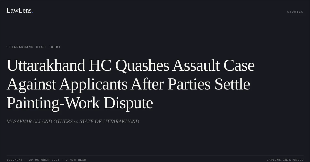 Uttarakhand HC Quashes Assault Case Against Applicants After Parties Settle Painting-Work Dispute. MASAVVAR ALI AND OTHERS vs STATE OF UTTARAKHAND. Uttarakhand High Court. LawLens