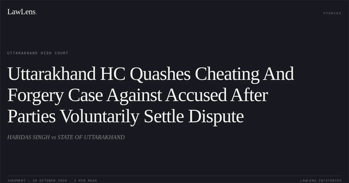 Uttarakhand HC Quashes Cheating And Forgery Case Against Accused After Parties Voluntarily Settle Dispute. HARIDAS SINGH vs STATE OF UTTARAKHAND. Uttarakhand High Court. LawLens