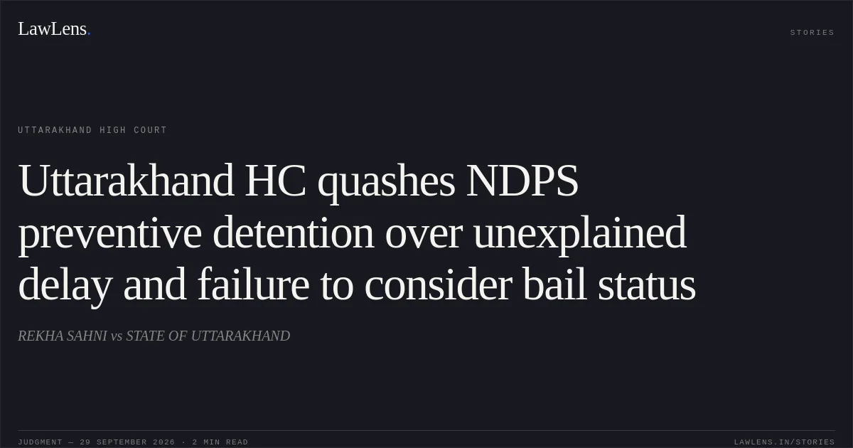 Uttarakhand HC quashes NDPS preventive detention over unexplained delay and failure to consider bail status. REKHA SAHNI vs STATE OF UTTARAKHAND. Uttarakhand High Court. LawLens