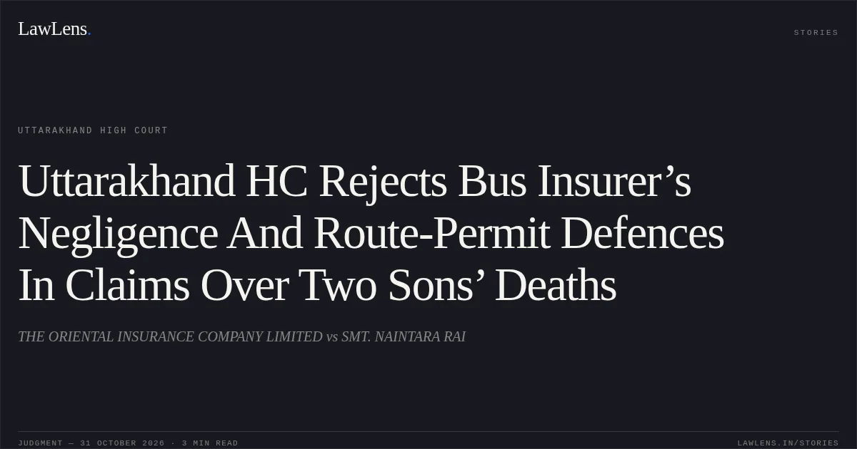 Uttarakhand HC Rejects Bus Insurer’s Negligence And Route-Permit Defences In Claims Over Two Sons’ Deaths. THE ORIENTAL INSURANCE COMPANY LIMITED vs SMT. NAINTARA RAI. Uttarakhand High Court. LawLens