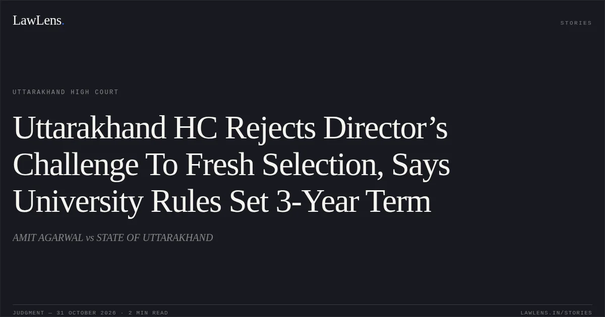 Uttarakhand HC Rejects Director’s Challenge To Fresh Selection, Says University Rules Set 3-Year Term. AMIT AGARWAL vs STATE OF UTTARAKHAND. Uttarakhand High Court. LawLens