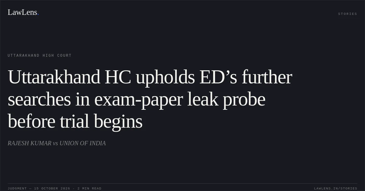 Uttarakhand HC upholds ED’s further searches in exam-paper leak probe before trial begins. RAJESH KUMAR vs UNION OF INDIA. Uttarakhand High Court. LawLens