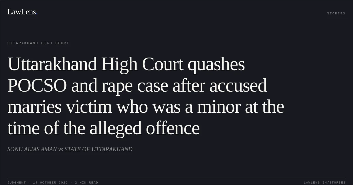 Uttarakhand High Court quashes POCSO and rape case after accused marries victim who was a minor at the time of the alleged offence. SONU ALIAS AMAN vs STATE OF UTTARAKHAND. Uttarakhand High Court. LawLens
