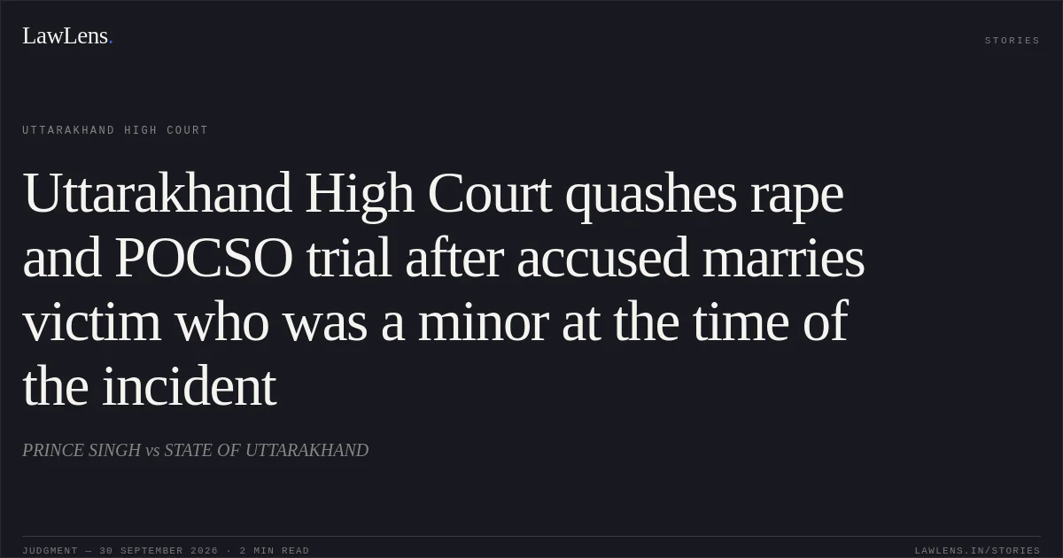 Uttarakhand High Court quashes rape and POCSO trial after accused marries victim who was a minor at the time of the incident. PRINCE SINGH vs STATE OF UTTARAKHAND. Uttarakhand High Court. LawLens