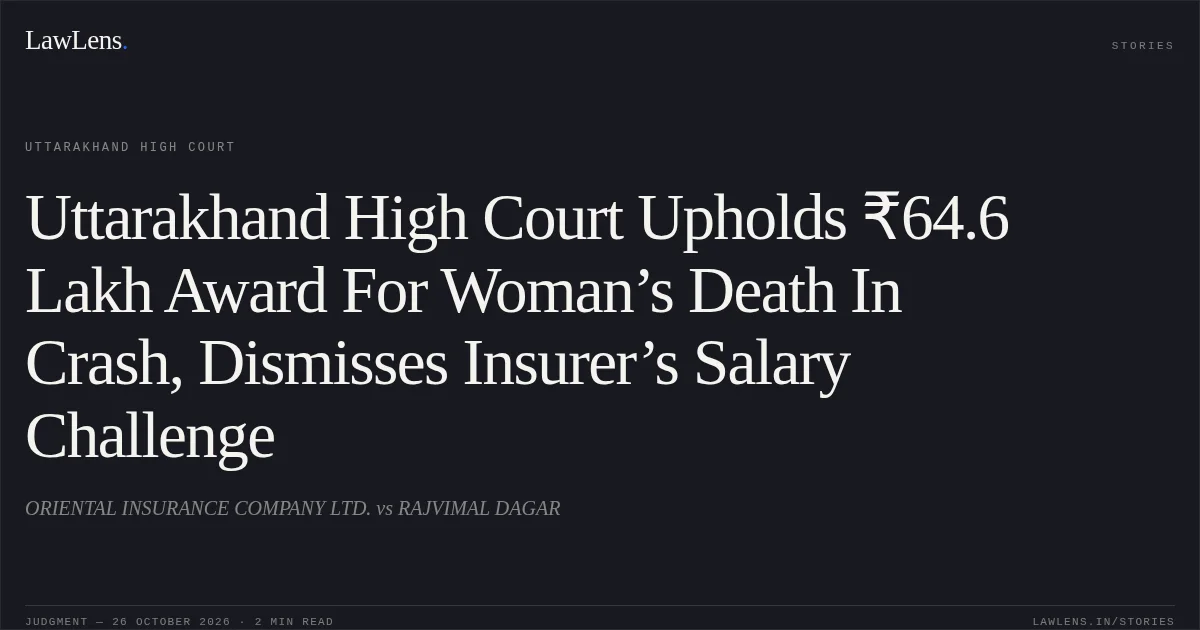 Uttarakhand High Court Upholds ₹64.6 Lakh Award For Woman’s Death In Crash, Dismisses Insurer’s Salary Challenge. ORIENTAL INSURANCE COMPANY LTD. vs RAJVIMAL DAGAR. Uttarakhand High Court. LawLens