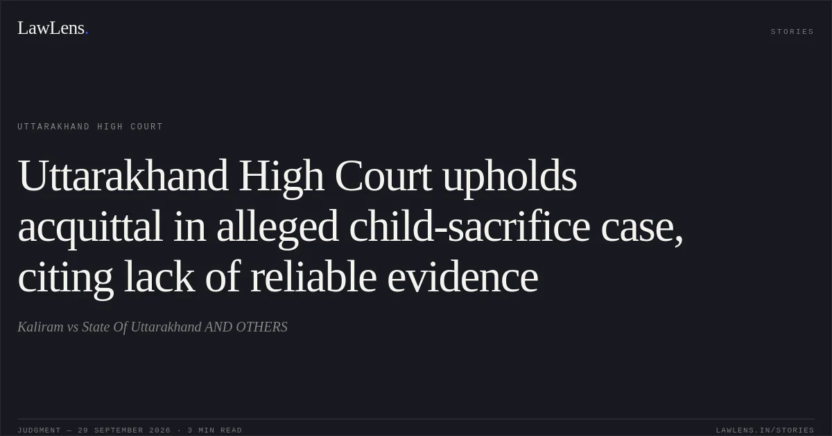 Uttarakhand High Court upholds acquittal in alleged child-sacrifice case, citing lack of reliable evidence. Kaliram vs State Of Uttarakhand AND OTHERS. Uttarakhand High Court. LawLens