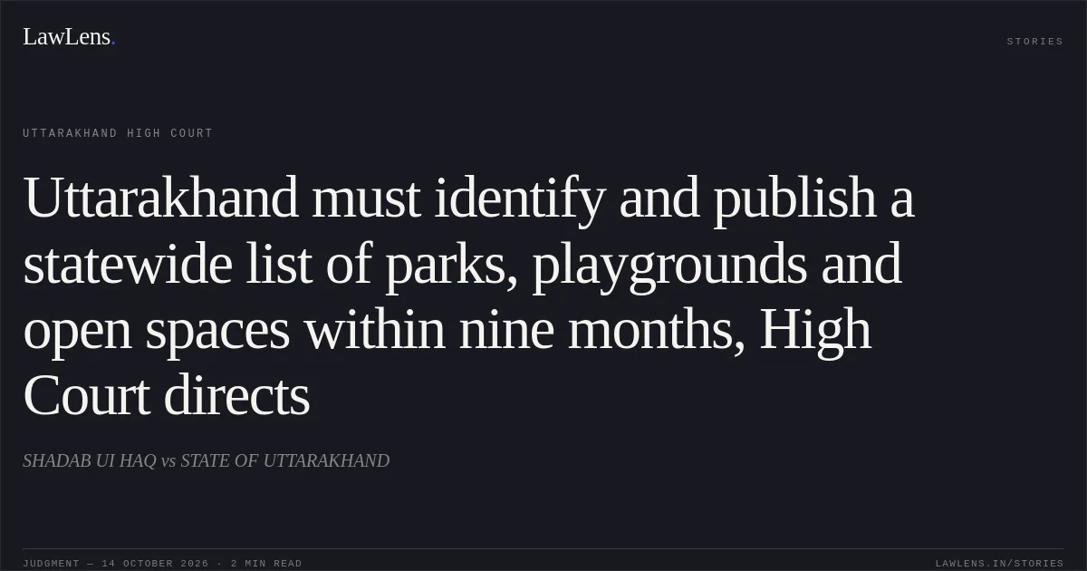 Uttarakhand must identify and publish a statewide list of parks, playgrounds and open spaces within nine months, High Court directs. SHADAB UI HAQ vs STATE OF UTTARAKHAND. Uttarakhand High Court. LawLens