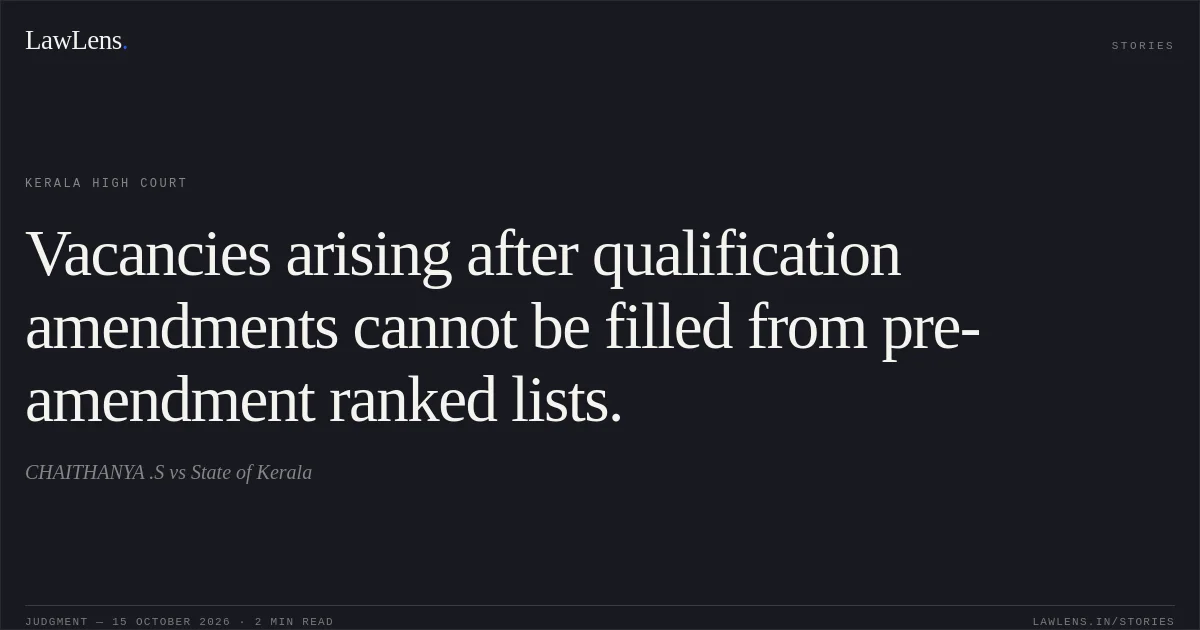Vacancies arising after qualification amendments cannot be filled from pre-amendment ranked lists.. CHAITHANYA .S vs State of Kerala. Kerala High Court. LawLens