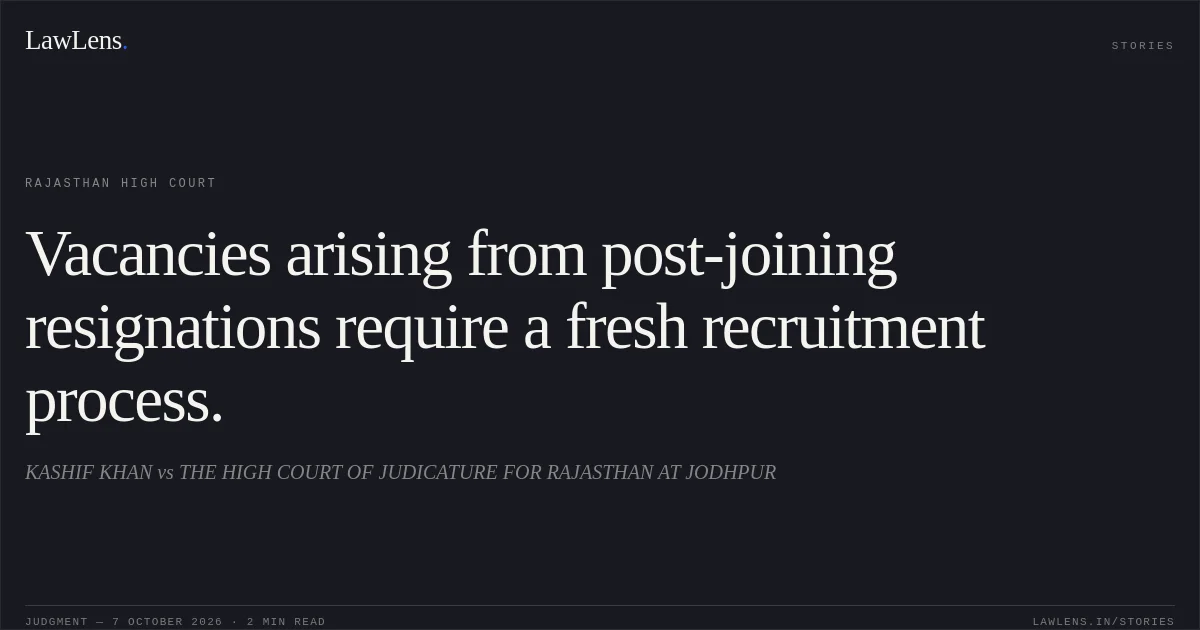 Vacancies arising from post-joining resignations require a fresh recruitment process.. KASHIF KHAN vs THE HIGH COURT OF JUDICATURE FOR RAJASTHAN AT JODHPUR. Rajasthan High Court. LawLens