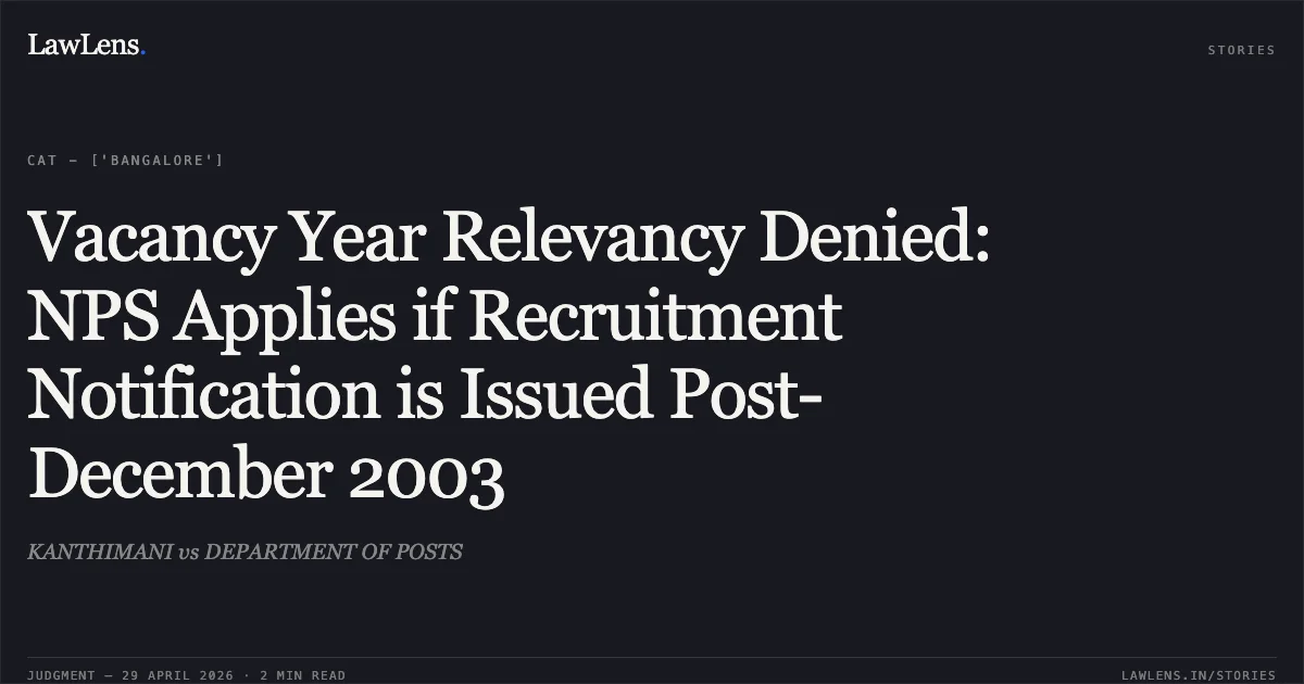 Vacancy Year Relevancy Denied: NPS Applies if Recruitment Notification is Issued Post-December 2003. KANTHIMANI vs DEPARTMENT OF POSTS. Central Administrative Tribunal. LawLens