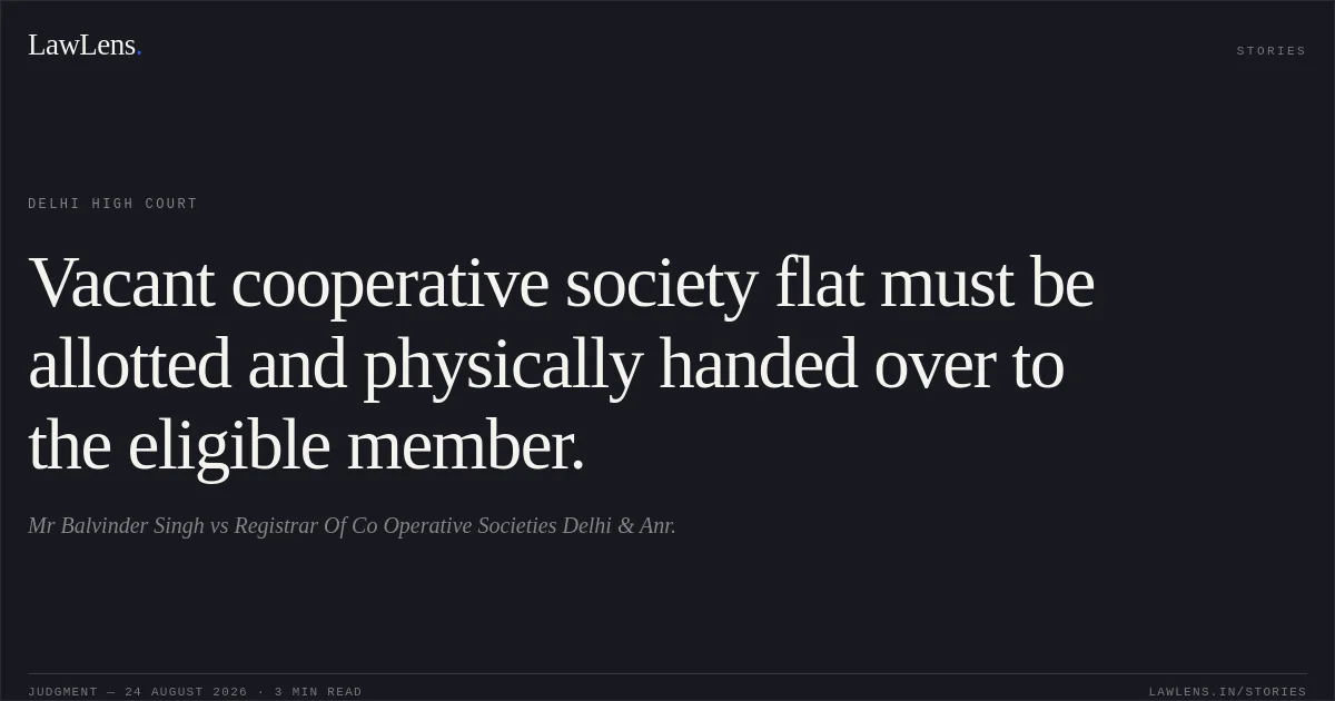 Vacant cooperative society flat must be allotted and physically handed over to the eligible member.. Mr Balvinder Singh vs Registrar Of Co Operative Societies Delhi & Anr.. Delhi High Court. LawLens